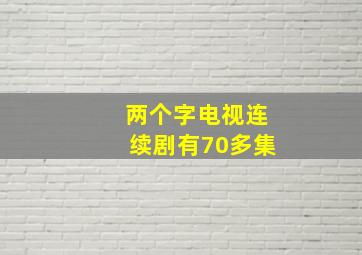 两个字电视连续剧有70多集