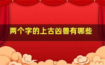 两个字的上古凶兽有哪些