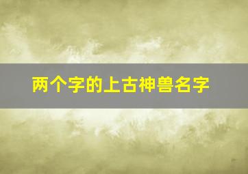 两个字的上古神兽名字