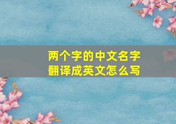 两个字的中文名字翻译成英文怎么写