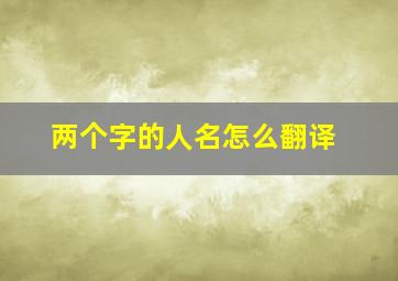 两个字的人名怎么翻译