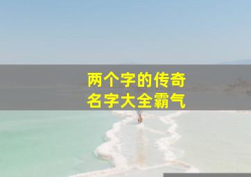 两个字的传奇名字大全霸气