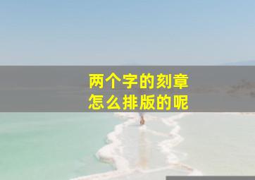 两个字的刻章怎么排版的呢