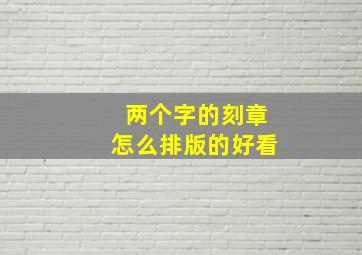 两个字的刻章怎么排版的好看