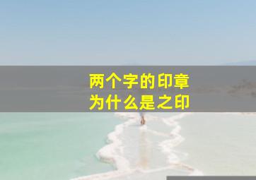 两个字的印章为什么是之印