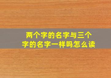 两个字的名字与三个字的名字一样吗怎么读