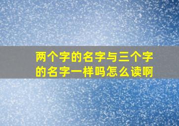 两个字的名字与三个字的名字一样吗怎么读啊