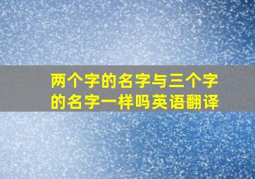 两个字的名字与三个字的名字一样吗英语翻译