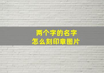 两个字的名字怎么刻印章图片