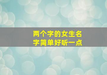 两个字的女生名字简单好听一点