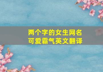 两个字的女生网名可爱霸气英文翻译