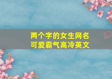 两个字的女生网名可爱霸气高冷英文