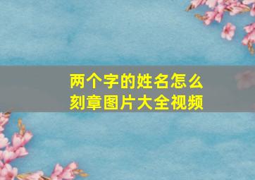 两个字的姓名怎么刻章图片大全视频