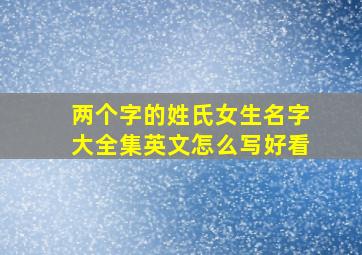 两个字的姓氏女生名字大全集英文怎么写好看