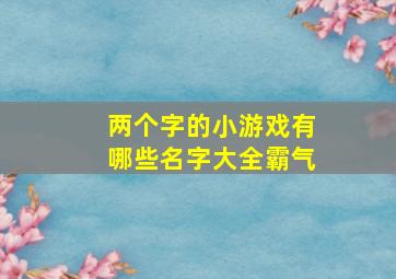 两个字的小游戏有哪些名字大全霸气