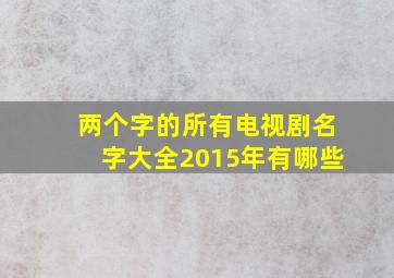 两个字的所有电视剧名字大全2015年有哪些