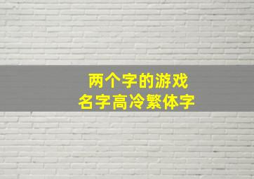 两个字的游戏名字高冷繁体字