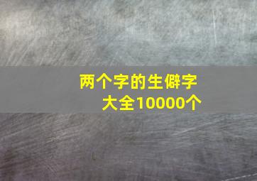 两个字的生僻字大全10000个