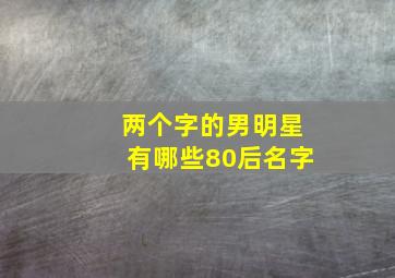 两个字的男明星有哪些80后名字