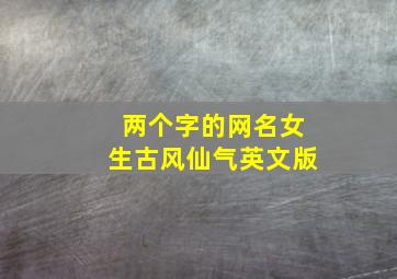 两个字的网名女生古风仙气英文版