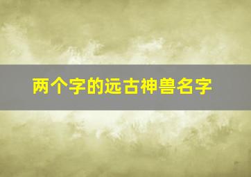 两个字的远古神兽名字