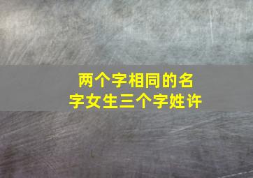 两个字相同的名字女生三个字姓许