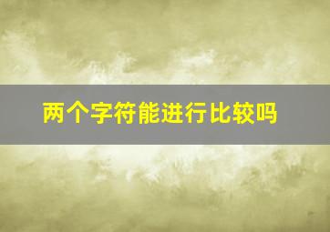 两个字符能进行比较吗