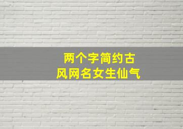 两个字简约古风网名女生仙气