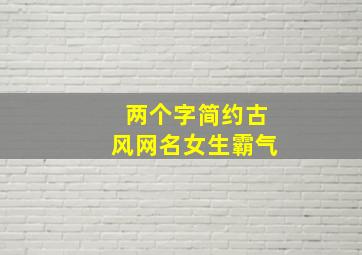 两个字简约古风网名女生霸气