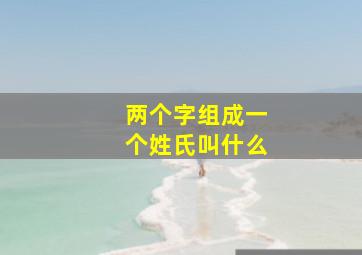 两个字组成一个姓氏叫什么