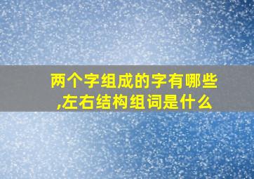 两个字组成的字有哪些,左右结构组词是什么