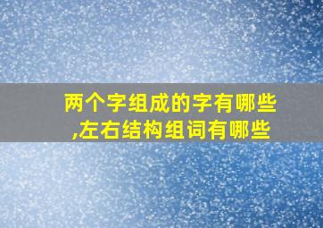 两个字组成的字有哪些,左右结构组词有哪些