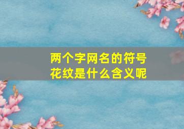 两个字网名的符号花纹是什么含义呢