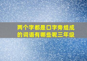 两个字都是口字旁组成的词语有哪些呢三年级