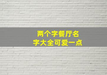 两个字餐厅名字大全可爱一点