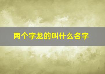 两个字龙的叫什么名字