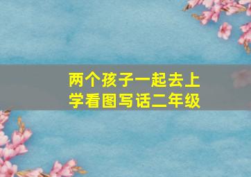 两个孩子一起去上学看图写话二年级