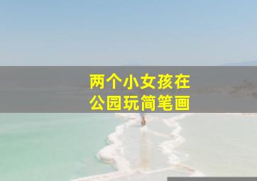 两个小女孩在公园玩简笔画