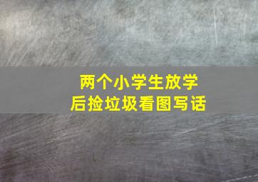 两个小学生放学后捡垃圾看图写话