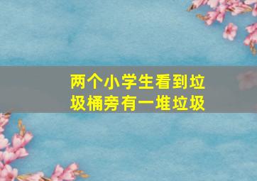 两个小学生看到垃圾桶旁有一堆垃圾