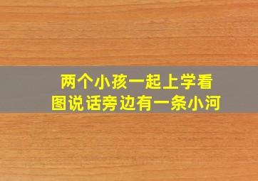 两个小孩一起上学看图说话旁边有一条小河