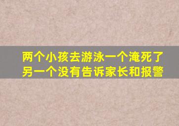 两个小孩去游泳一个淹死了另一个没有告诉家长和报警