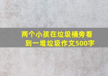 两个小孩在垃圾桶旁看到一堆垃圾作文500字