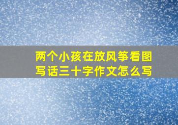 两个小孩在放风筝看图写话三十字作文怎么写