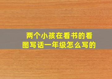 两个小孩在看书的看图写话一年级怎么写的