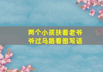 两个小孩扶着老爷爷过马路看图写话