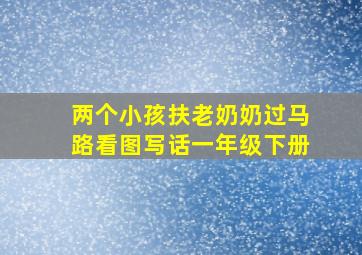 两个小孩扶老奶奶过马路看图写话一年级下册