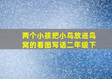 两个小孩把小鸟放进鸟窝的看图写话二年级下