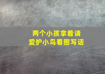 两个小孩拿着请爱护小鸟看图写话