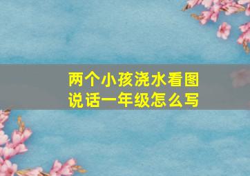 两个小孩浇水看图说话一年级怎么写